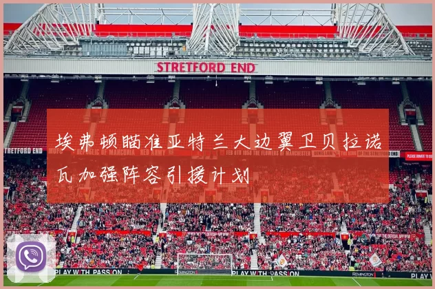 埃弗顿瞄准亚特兰大边翼卫贝拉诺瓦加强阵容引援计划