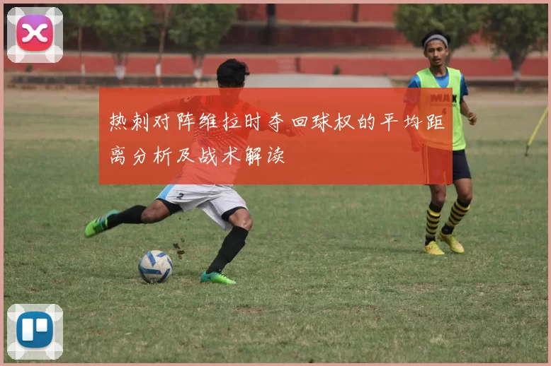 热刺对阵维拉时夺回球权的平均距离分析及战术解读