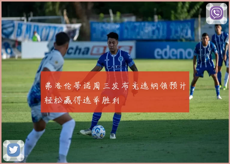 弗洛伦蒂诺周三发布竞选纲领预计轻松赢得选举胜利