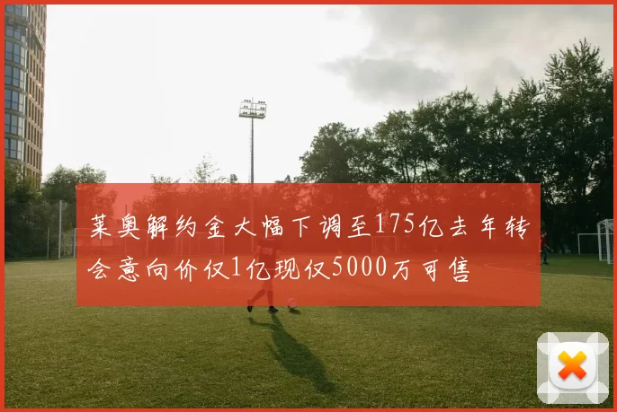 莱奥解约金大幅下调至175亿去年转会意向价仅1亿现仅5000万可售