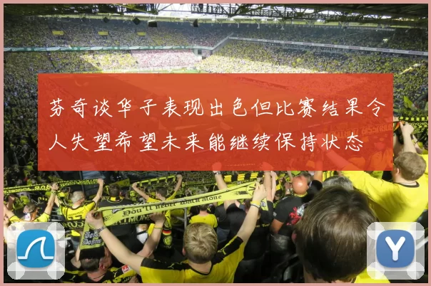 芬奇谈华子表现出色但比赛结果令人失望希望未来能继续保持状态