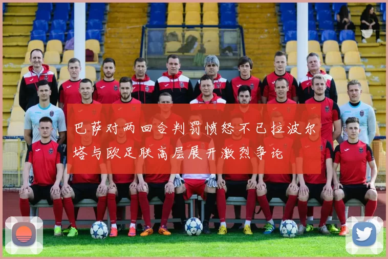 巴萨对两回合判罚愤怒不已拉波尔塔与欧足联高层展开激烈争论