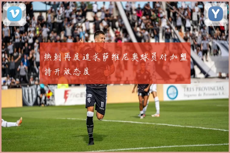 热刺再度追求萨维尼奥球员对加盟持开放态度