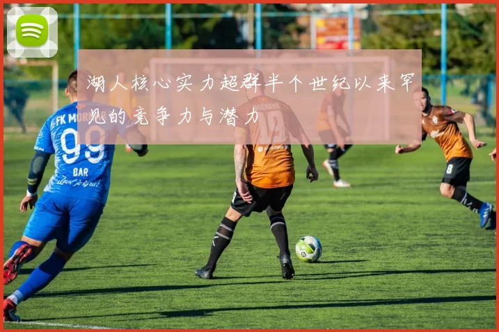 湖人核心实力超群半个世纪以来罕见的竞争力与潜力