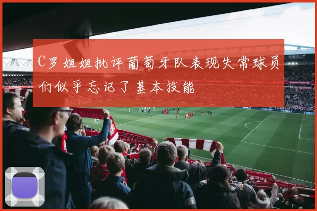 C罗姐姐批评葡萄牙队表现失常球员们似乎忘记了基本技能